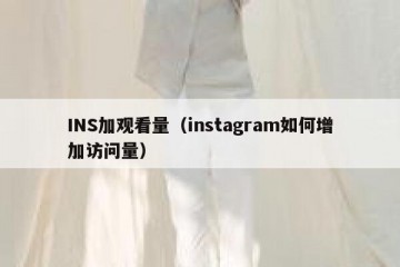 INS加观看量（instagram如何增加访问量）