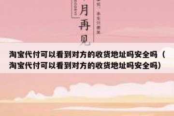 淘宝代付可以看到对方的收货地址吗安全吗（淘宝代付可以看到对方的收货地址吗安全吗）