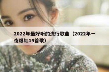 2022年最好听的流行歌曲（2022年一夜爆红15首歌）