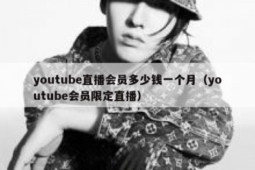 youtube直播会员多少钱一个月（youtube会员限定直播）