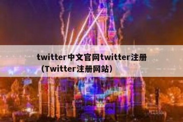 twitter中文官网twitter注册（Twitter注册网站）