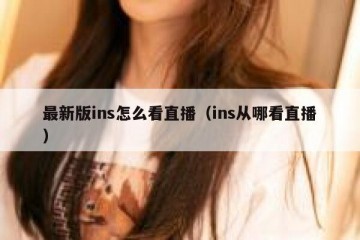 最新版ins怎么看直播（ins从哪看直播）