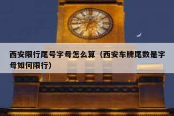 西安限行尾号字母怎么算（西安车牌尾数是字母如何限行）