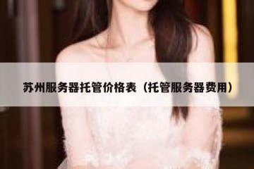 苏州服务器托管价格表（托管服务器费用）