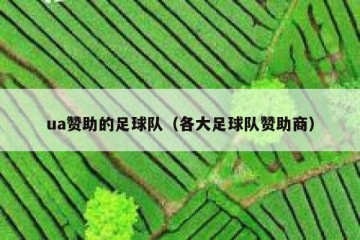 ua赞助的足球队（各大足球队赞助商）