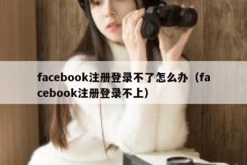 facebook注册登录不了怎么办（facebook注册登录不上）