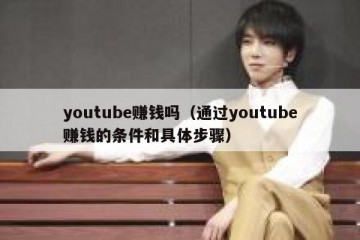 youtube赚钱吗（通过youtube赚钱的条件和具体步骤）