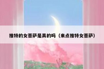 推特的女菩萨是真的吗（来点推特女菩萨）