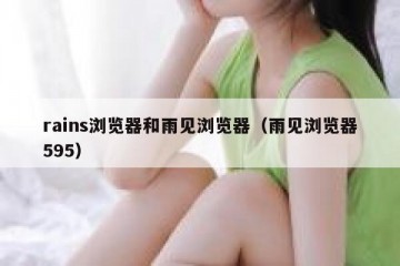rains浏览器和雨见浏览器（雨见浏览器595）