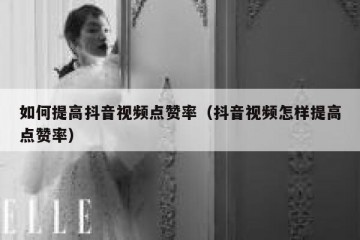 如何提高抖音视频点赞率（抖音视频怎样提高点赞率）