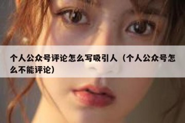 个人公众号评论怎么写吸引人（个人公众号怎么不能评论）
