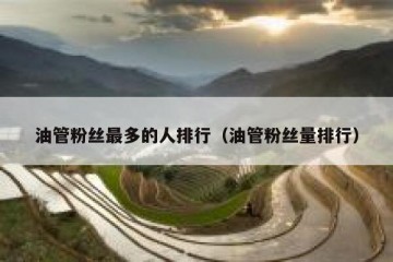 油管粉丝最多的人排行（油管粉丝量排行）