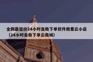 全网最低价24小时自助下单软件我爱云小店（24小时自助下单云商城）