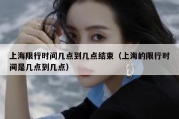 上海限行时间几点到几点结束（上海的限行时间是几点到几点）
