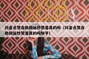 抖音点赞自助网站秒赞是真的吗（抖音点赞自助网站秒赞是真的吗知乎）