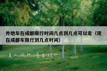 外地车在成都限行时间几点到几点可以走（现在成都车限行到几点时间）
