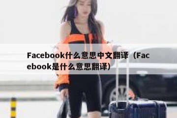 Facebook什么意思中文翻译（Facebook是什么意思翻译）