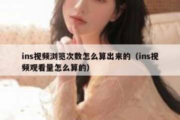 ins视频浏览次数怎么算出来的（ins视频观看量怎么算的）