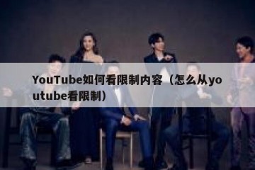 YouTube如何看限制内容（怎么从youtube看限制）