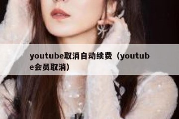 youtube取消自动续费（youtube会员取消）