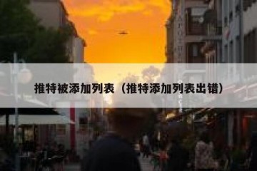 推特被添加列表（推特添加列表出错）