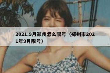 2021.9月郑州怎么限号（郑州市2021年9月限号）