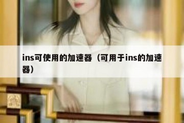 ins可使用的加速器（可用于ins的加速器）