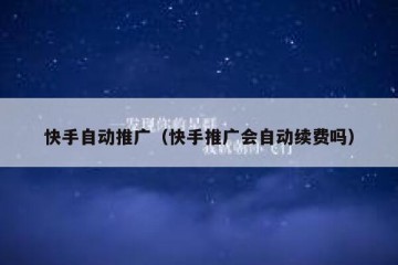 快手自动推广（快手推广会自动续费吗）