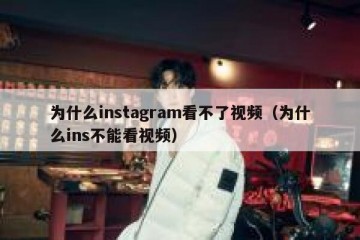 为什么instagram看不了视频（为什么ins不能看视频）