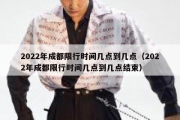 2022年成都限行时间几点到几点（2022年成都限行时间几点到几点结束）