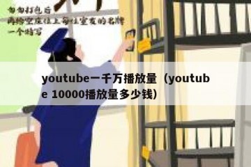 youtube一千万播放量（youtube 10000播放量多少钱）