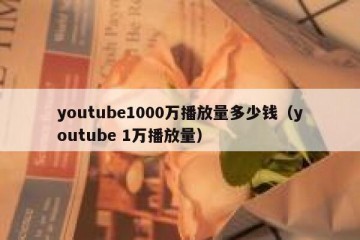 youtube1000万播放量多少钱（youtube 1万播放量）
