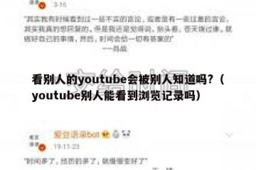 看别人的youtube会被别人知道吗?（youtube别人能看到浏览记录吗）