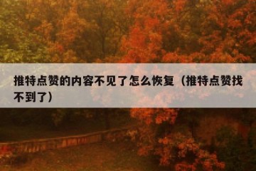 推特点赞的内容不见了怎么恢复（推特点赞找不到了）