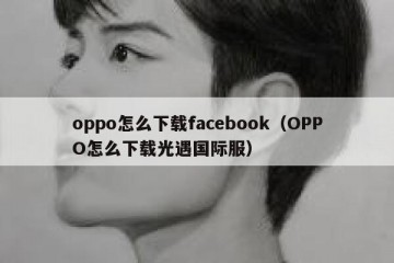 oppo怎么下载facebook（OPPO怎么下载光遇国际服）
