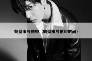 鹤壁限号拍照（鹤壁限号拍照时间）