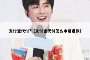 支付宝代付?（支付宝代付怎么申请退款）