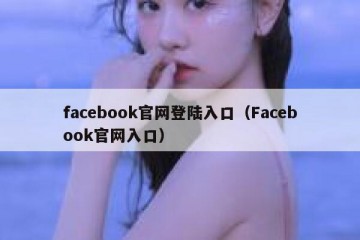 facebook官网登陆入口（Facebook官网入口）
