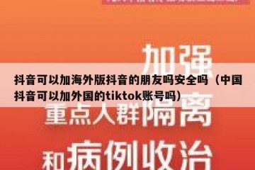 抖音可以加海外版抖音的朋友吗安全吗（中国抖音可以加外国的tiktok账号吗）