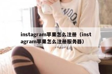 instagram苹果怎么注册（instagram苹果怎么注册服务器）