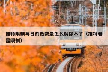 推特限制每日浏览数量怎么解除不了（推特老是限制）