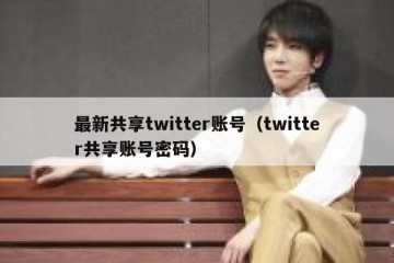 最新共享twitter账号（twitter共享账号密码）
