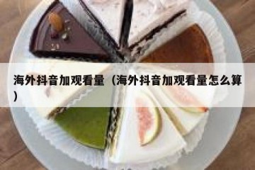 海外抖音加观看量（海外抖音加观看量怎么算）
