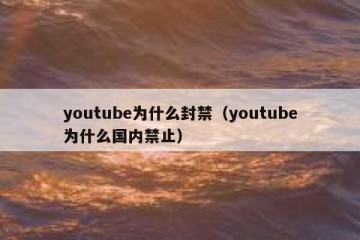 youtube为什么封禁（youtube为什么国内禁止）
