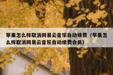 苹果怎么样取消网易云音乐自动续费（苹果怎么样取消网易云音乐自动续费会员）