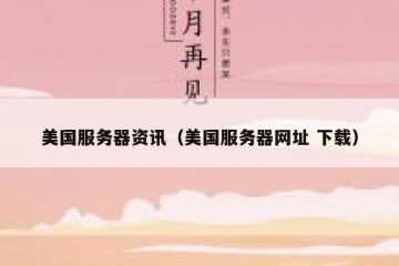 美国服务器资讯（美国服务器网址 下载）