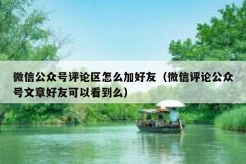 微信公众号评论区怎么加好友（微信评论公众号文章好友可以看到么）