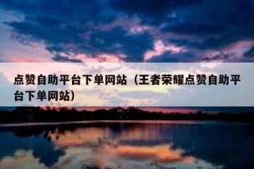 点赞自助平台下单网站（王者荣耀点赞自助平台下单网站）