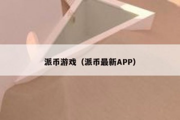 派币游戏（派币最新APP）