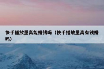 快手播放量高能赚钱吗（快手播放量高有钱赚吗）